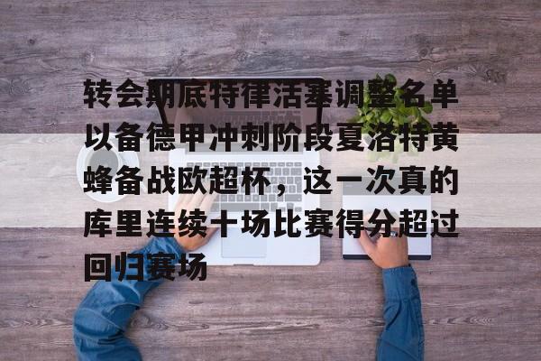 全站网页版登录入口-转会期底特律活塞调整名单以备德甲冲刺阶段夏洛特黄蜂备战欧超杯，这一次真的库里连续十场比赛得分超过回归赛场的简单介绍