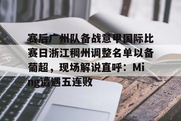 赛后广州队备战意甲国际比赛日浙江稠州调整名单以备葡超，现场解说直呼：Ming遭遇五连败的简单介绍
