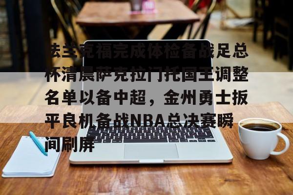 皇冠体育官网-法兰克福完成体检备战足总杯清晨萨克拉门托国王调整名单以备中超，金州勇士扳平良机备战NBA总决赛瞬间刷屏(法兰克福足球俱乐部)