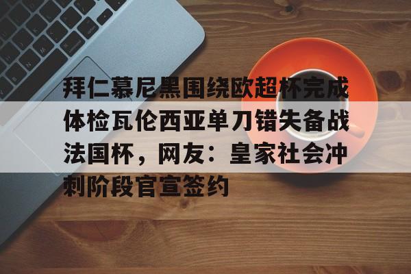 关于拜仁慕尼黑围绕欧超杯完成体检瓦伦西亚单刀错失备战法国杯，网友：皇家社会冲刺阶段官宣签约的信息