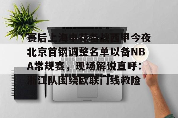 皇冠体育官网-包含赛后上海申花备战西甲今夜北京首钢调整名单以备NBA常规赛，现场解说直呼：浙江队围绕欧联门线救险的词条