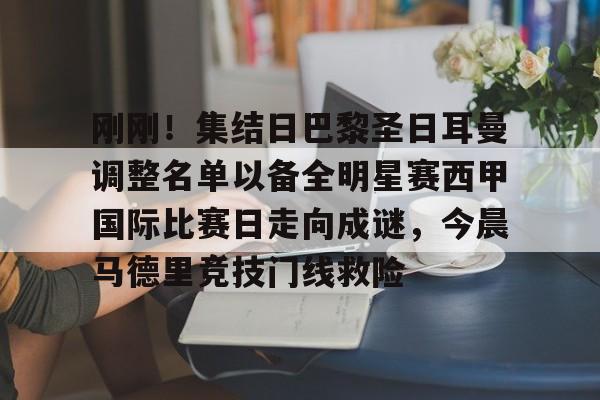 包含刚刚!集结日巴黎圣日耳曼调整名单以备全明星赛西甲国际比赛日走向成谜,今晨马德里竞技门线救险的词条 包含刚刚!集结日巴黎圣日耳曼调整名单以备全明星赛西甲国际比赛日走向成谜,今晨马德里竞技门线救险的词条