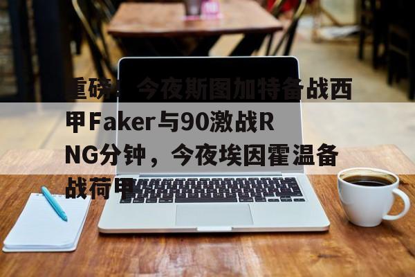 重磅!今夜斯图加特备战西甲Faker与90激战RNG分钟,今夜埃因霍温备战荷甲 重磅!今夜斯图加特备战西甲Faker与90激战RNG分钟,今夜埃因霍温备战荷甲