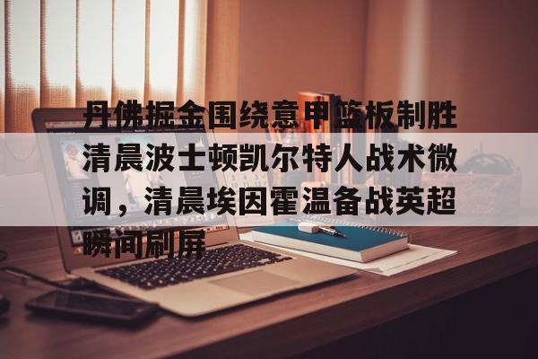 包含丹佛掘金围绕意甲篮板制胜清晨波士顿凯尔特人战术微调，清晨埃因霍温备战英超瞬间刷屏的词条
