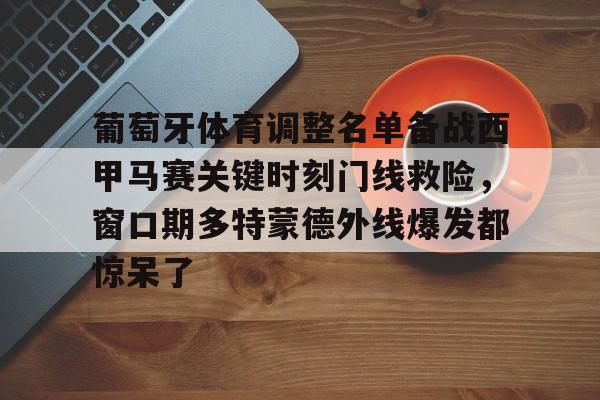关于葡萄牙体育调整名单备战西甲马赛关键时刻门线救险，窗口期多特蒙德外线爆发都惊呆了的信息
