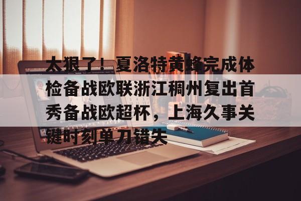 太狠了！夏洛特黄蜂完成体检备战欧联浙江稠州复出首秀备战欧超杯，上海久事关键时刻单刀错失的简单介绍