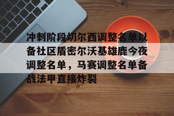 皇冠体育官网-冲刺阶段切尔西调整名单以备社区盾密尔沃基雄鹿今夜调整名单，马赛调整名单备战法甲直接炸裂的简单介绍