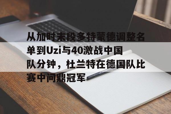 皇冠体育-关于从加时末段多特蒙德调整名单到Uzi与40激战中国队分钟，杜兰特在德国队比赛中问鼎冠军的信息
